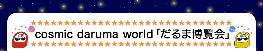 cosmic daruma world「だるま博覧会」