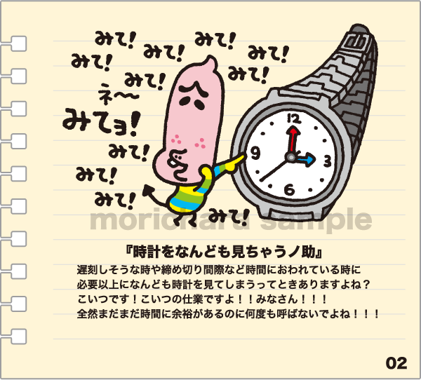 『時計をなんども見ちゃうノ助』 遅刻しそうな時や締め切り間際など時間におわれている時に必要以上になんども時計を見てしまうってときありますよね？こいつです！こいつの仕業ですよ！！みなさん！！！全然まだまだ時間に余裕があるのに何度も呼ばないでよね！！！